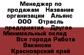 Менеджер по продажам › Название организации ­ Альянс, ООО › Отрасль предприятия ­ Другое › Минимальный оклад ­ 15 000 - Все города Работа » Вакансии   . Красноярский край,Талнах г.